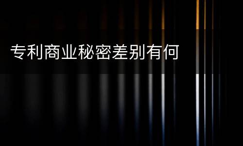 专利商业秘密差别有何