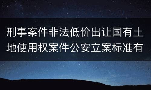 刑事案件非法低价出让国有土地使用权案件公安立案标准有哪些