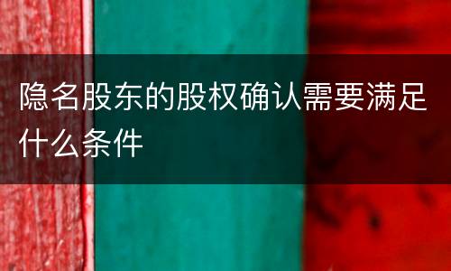 隐名股东的股权确认需要满足什么条件