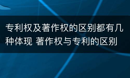 专利权及著作权的区别都有几种体现 著作权与专利的区别