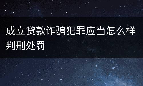 成立贷款诈骗犯罪应当怎么样判刑处罚