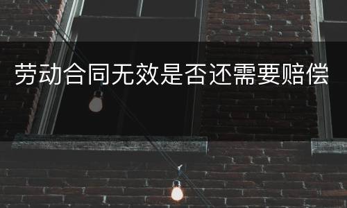 劳动合同无效是否还需要赔偿