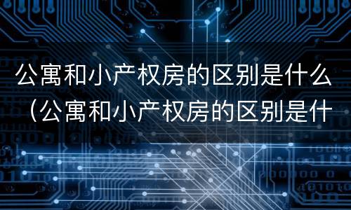公寓和小产权房的区别是什么（公寓和小产权房的区别是什么意思）