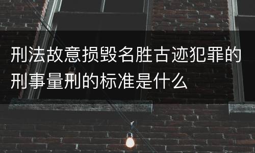 刑法故意损毁名胜古迹犯罪的刑事量刑的标准是什么