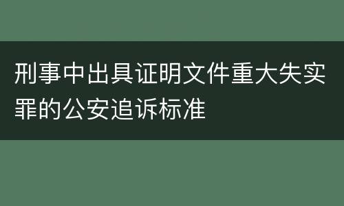 刑事中出具证明文件重大失实罪的公安追诉标准