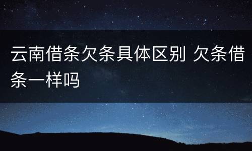 云南借条欠条具体区别 欠条借条一样吗