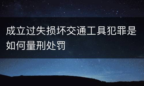 成立过失损坏交通工具犯罪是如何量刑处罚