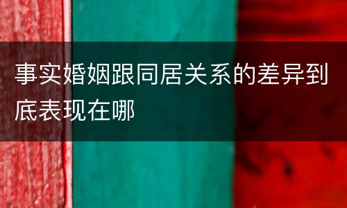 事实婚姻跟同居关系的差异到底表现在哪