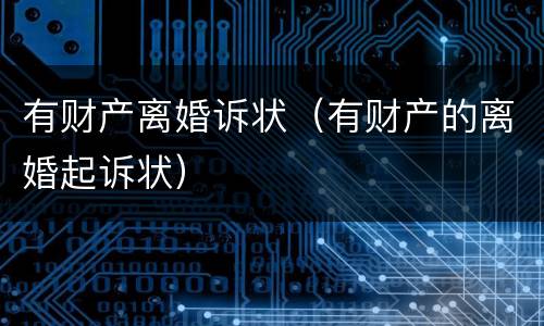 有财产离婚诉状（有财产的离婚起诉状）