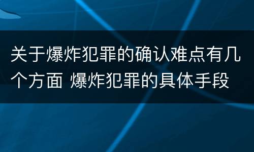 关于爆炸犯罪的确认难点有几个方面 爆炸犯罪的具体手段