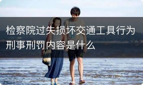 检察院过失损坏交通工具行为刑事刑罚内容是什么