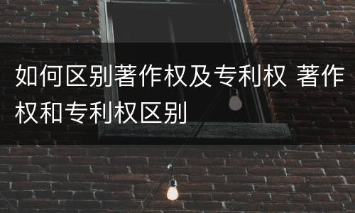 如何区别著作权及专利权 著作权和专利权区别