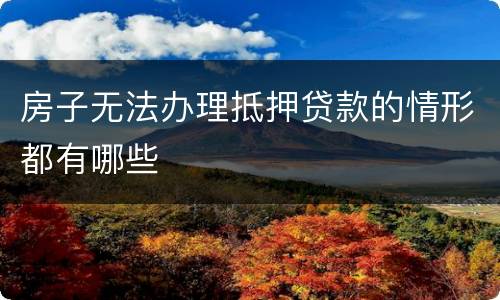 房子无法办理抵押贷款的情形都有哪些