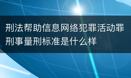 刑法帮助信息网络犯罪活动罪刑事量刑标准是什么样