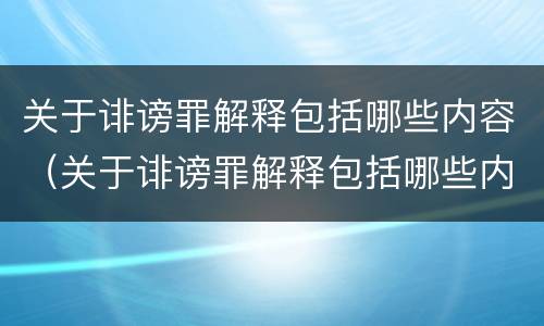 关于诽谤罪解释包括哪些内容（关于诽谤罪解释包括哪些内容和范围）