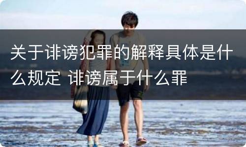 关于诽谤犯罪的解释具体是什么规定 诽谤属于什么罪