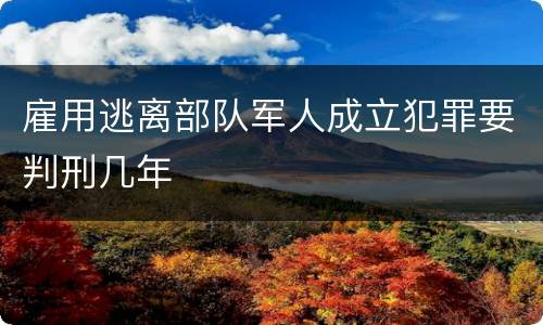 雇用逃离部队军人成立犯罪要判刑几年
