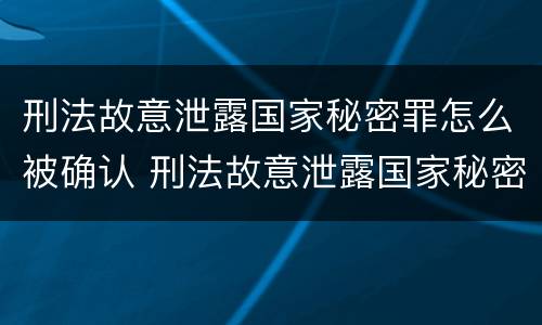 刑法故意泄露国家秘密罪怎么被确认 刑法故意泄露国家秘密罪怎么被确认罪名
