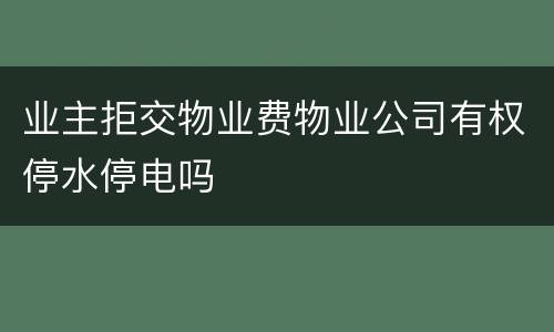 业主拒交物业费物业公司有权停水停电吗