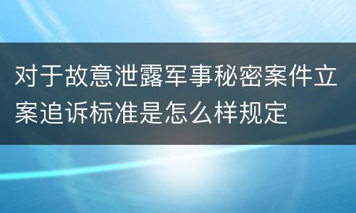 对于故意泄露军事秘密案件立案追诉标准是怎么样规定