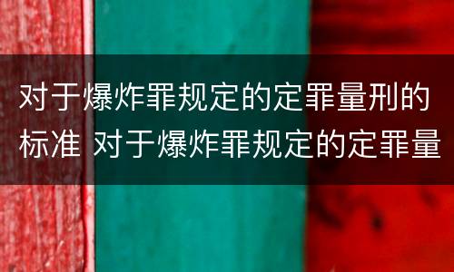 对于爆炸罪规定的定罪量刑的标准 对于爆炸罪规定的定罪量刑的标准是什么