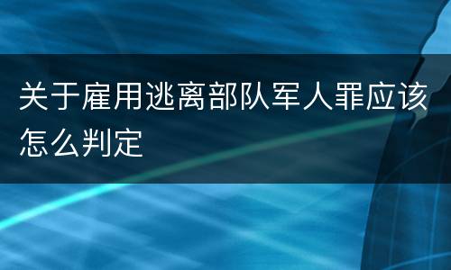 关于雇用逃离部队军人罪应该怎么判定