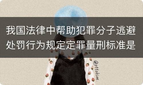 我国法律中帮助犯罪分子逃避处罚行为规定定罪量刑标准是怎样