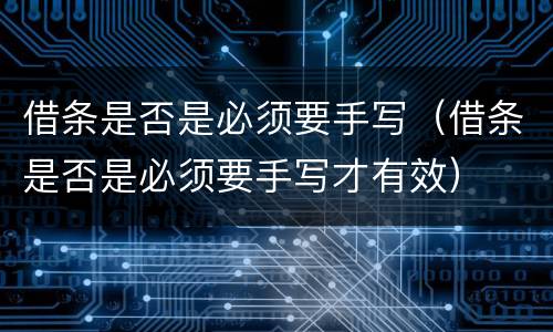 借条是否是必须要手写（借条是否是必须要手写才有效）