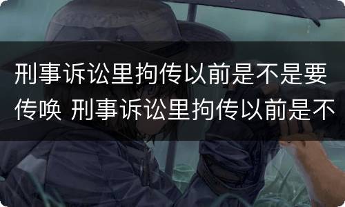 刑事诉讼里拘传以前是不是要传唤 刑事诉讼里拘传以前是不是要传唤当事人