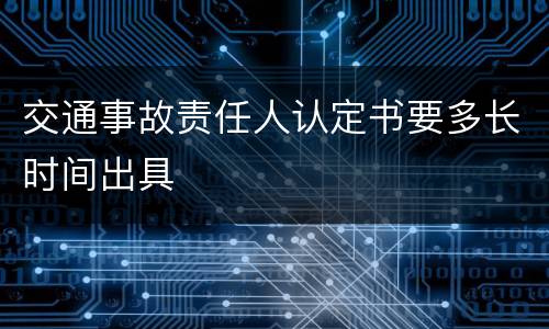 交通事故责任人认定书要多长时间出具