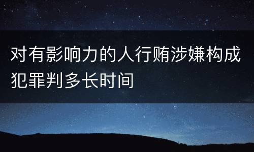 对有影响力的人行贿涉嫌构成犯罪判多长时间
