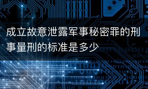成立故意泄露军事秘密罪的刑事量刑的标准是多少