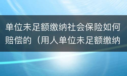 单位未足额缴纳社会保险如何赔偿的（用人单位未足额缴纳社会保险费,如何处理）