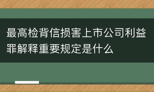 最高检背信损害上市公司利益罪解释重要规定是什么