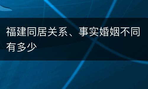 福建同居关系、事实婚姻不同有多少