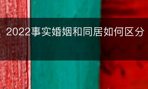 2022事实婚姻和同居如何区分