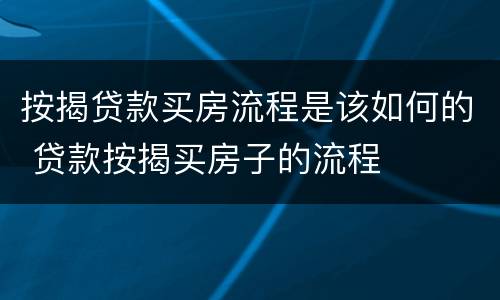 按揭贷款买房流程是该如何的 贷款按揭买房子的流程