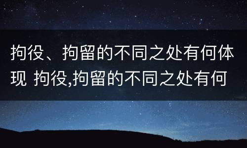 拘役、拘留的不同之处有何体现 拘役,拘留的不同之处有何体现和影响