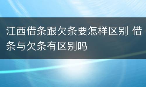 江西借条跟欠条要怎样区别 借条与欠条有区别吗