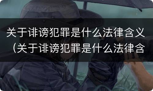 关于诽谤犯罪是什么法律含义（关于诽谤犯罪是什么法律含义啊）