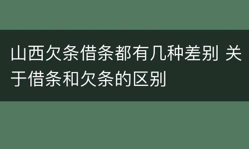 山西欠条借条都有几种差别 关于借条和欠条的区别