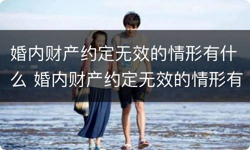 婚内财产约定无效的情形有什么 婚内财产约定无效的情形有什么规定