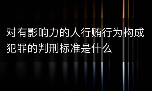 对有影响力的人行贿行为构成犯罪的判刑标准是什么
