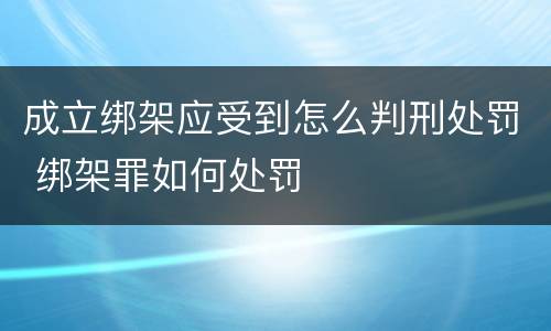 成立绑架应受到怎么判刑处罚 绑架罪如何处罚