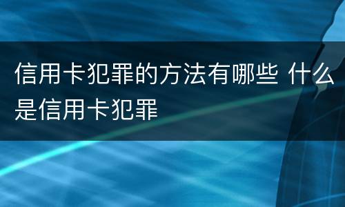 信用卡犯罪的方法有哪些 什么是信用卡犯罪