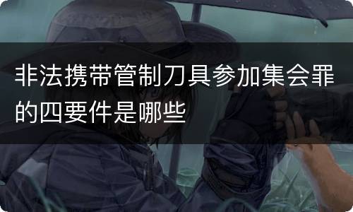 非法携带管制刀具参加集会罪的四要件是哪些