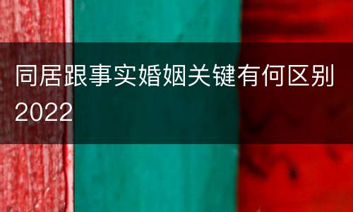 同居跟事实婚姻关键有何区别2022