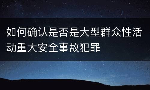 如何确认是否是大型群众性活动重大安全事故犯罪