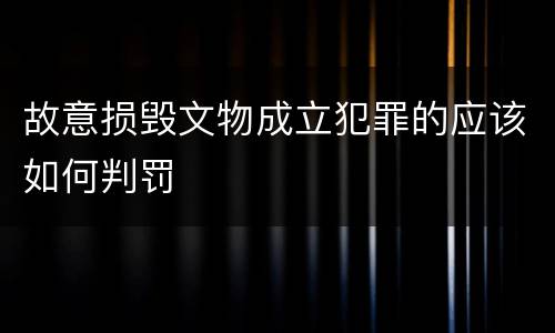 故意损毁文物成立犯罪的应该如何判罚