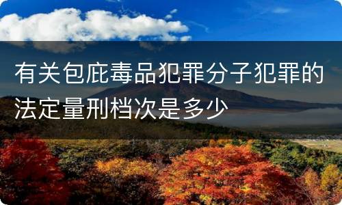 有关包庇毒品犯罪分子犯罪的法定量刑档次是多少